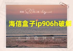 海信盒子ip906h破解