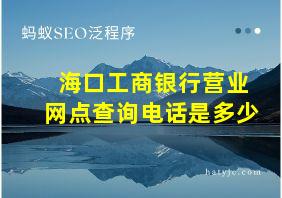 海口工商银行营业网点查询电话是多少