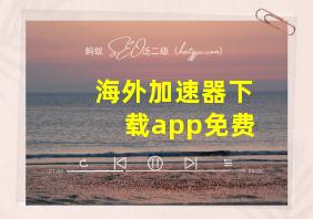 海外加速器下载app免费