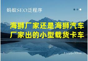 海狮厂家还是海狮汽车厂家出的小型载货卡车