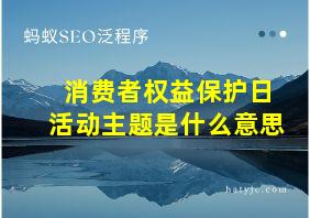 消费者权益保护日活动主题是什么意思