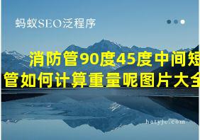 消防管90度45度中间短管如何计算重量呢图片大全