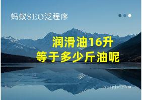 润滑油16升等于多少斤油呢