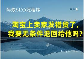 淘宝上卖家发错货了,我要无条件退回给他吗?