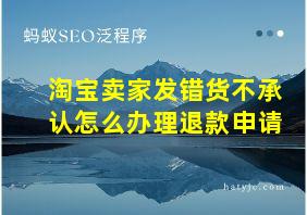 淘宝卖家发错货不承认怎么办理退款申请