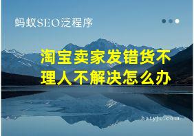 淘宝卖家发错货不理人不解决怎么办