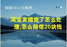 淘宝发错货了怎么处理,怎么赔偿20块钱