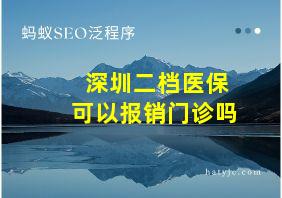 深圳二档医保可以报销门诊吗