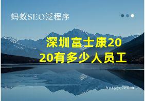 深圳富士康2020有多少人员工