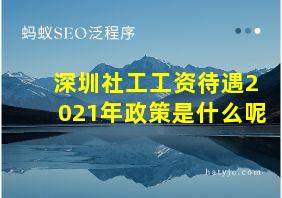 深圳社工工资待遇2021年政策是什么呢