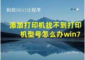 添加打印机找不到打印机型号怎么办win7