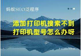 添加打印机搜索不到打印机型号怎么办呀