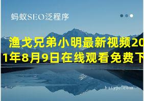 渔戈兄弟小明最新视频2021年8月9日在线观看免费下载