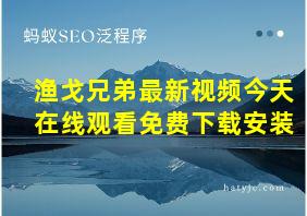 渔戈兄弟最新视频今天在线观看免费下载安装