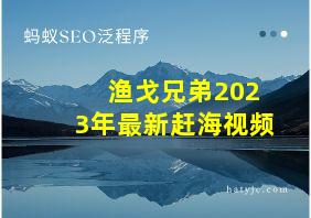 渔戈兄弟2023年最新赶海视频