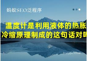 温度计是利用液体的热胀冷缩原理制成的这句话对吗