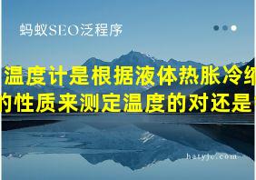 温度计是根据液体热胀冷缩的性质来测定温度的对还是错