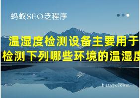 温湿度检测设备主要用于检测下列哪些环境的温湿度