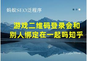 游戏二维码登录会和别人绑定在一起吗知乎