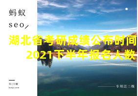 湖北省考研成绩公布时间2021下半年报名人数