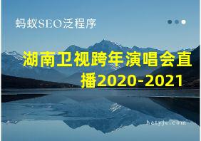 湖南卫视跨年演唱会直播2020-2021