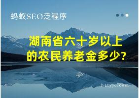 湖南省六十岁以上的农民养老金多少?