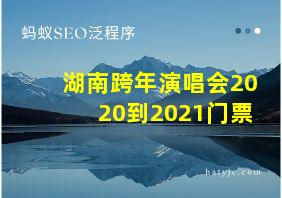 湖南跨年演唱会2020到2021门票