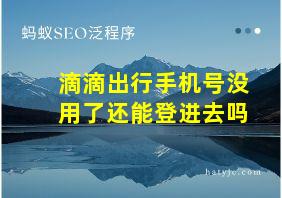 滴滴出行手机号没用了还能登进去吗