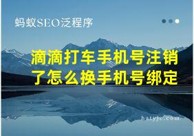 滴滴打车手机号注销了怎么换手机号绑定