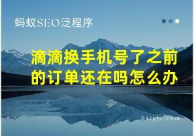 滴滴换手机号了之前的订单还在吗怎么办