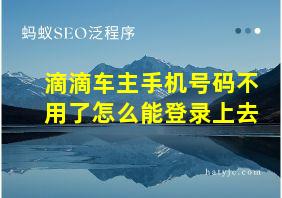 滴滴车主手机号码不用了怎么能登录上去