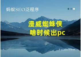 漫威蜘蛛侠啥时候出pc