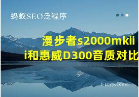 漫步者s2000mkiii和惠威D300音质对比