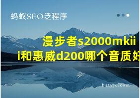 漫步者s2000mkiii和惠威d200哪个音质好