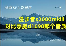 漫步者s2000mkiii对比惠威d1090那个音质好