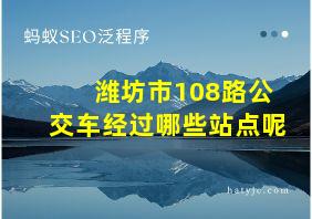 潍坊市108路公交车经过哪些站点呢