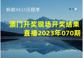 澳门开奖现场开奖结果直播2023年070期