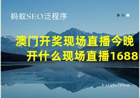 澳门开奖现场直播今晚开什么现场直播1688