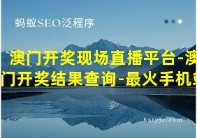 澳门开奖现场直播平台-澳门开奖结果查询-最火手机站