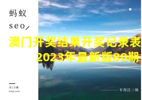 澳门开奖结果开奖记录表2023年最新版80期