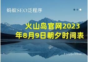 火山岛官网2023年8月9日朝夕时间表