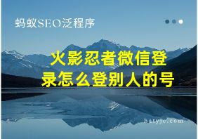 火影忍者微信登录怎么登别人的号