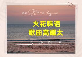 火花韩语歌曲高耀太