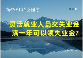 灵活就业人员交失业金满一年可以领失业金?