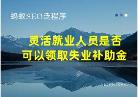 灵活就业人员是否可以领取失业补助金