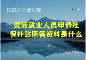 灵活就业人员申请社保补贴所需资料是什么