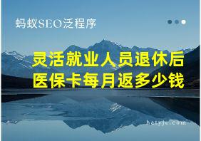 灵活就业人员退休后医保卡每月返多少钱