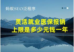 灵活就业医保报销上限是多少元钱一年