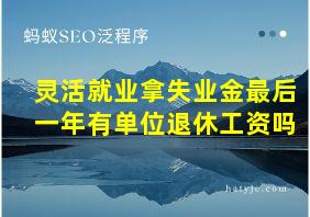 灵活就业拿失业金最后一年有单位退休工资吗