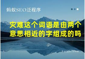 灾难这个词语是由两个意思相近的字组成的吗